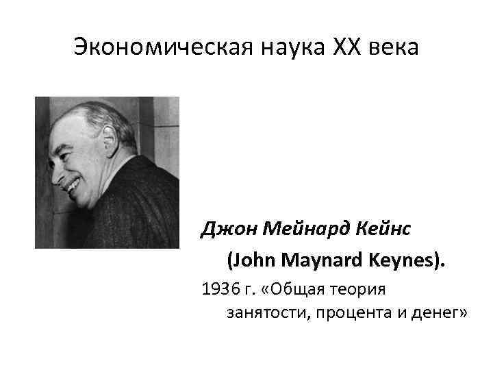 Экономическая наука XX века Джон Мейнард Кейнс (John Maynard Keynes). 1936 г. «Общая теория