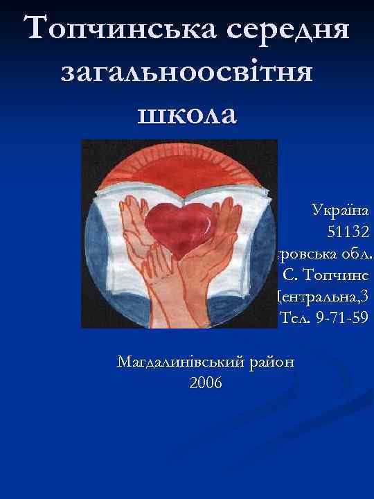 Топчинська середня загальноосвітня школа Україна 51132 Дніпропетровська обл. С. Топчине Вул. Центральна, 3 Тел.