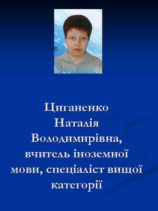 Циганенко Наталія Володимирівна, вчитель іноземної мови, спеціаліст вищої категорії 