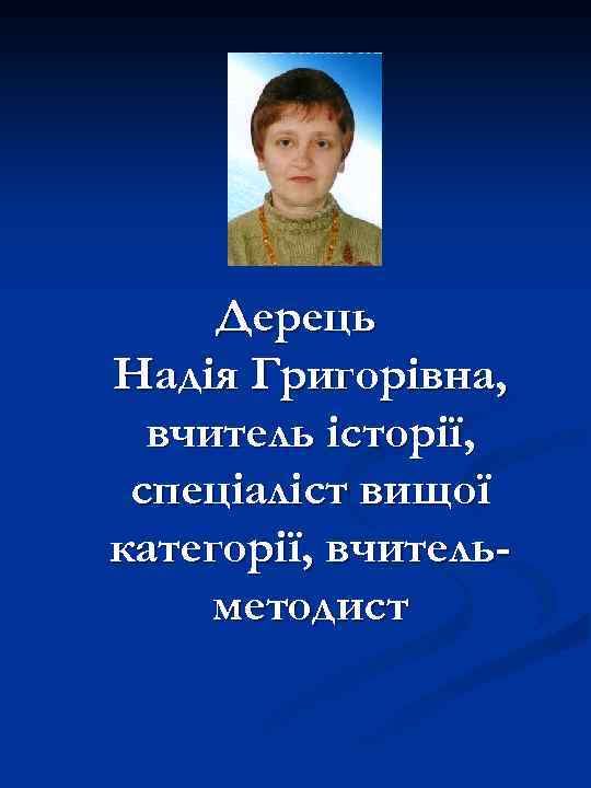 Дерець Надія Григорівна, вчитель історії, спеціаліст вищої категорії, вчительметодист 