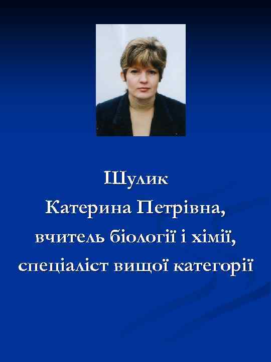 Шулик Катерина Петрівна, вчитель біології і хімії, спеціаліст вищої категорії 