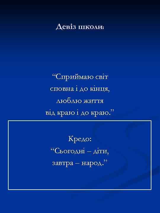 Девіз школи: “Сприймаю світ сповна і до кінця, люблю життя від краю і до