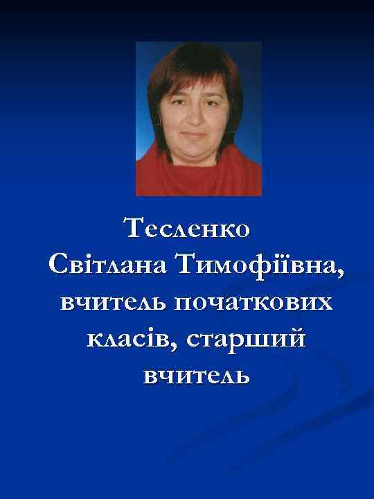 Тесленко Світлана Тимофіївна, вчитель початкових класів, старший вчитель 