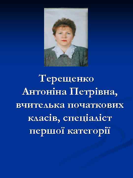 Терещенко Антоніна Петрівна, вчителька початкових класів, спеціаліст першої категорії 