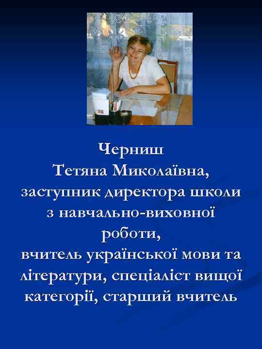 Черниш Тетяна Миколаївна, заступник директора школи з навчально-виховної роботи, вчитель української мови та літератури,