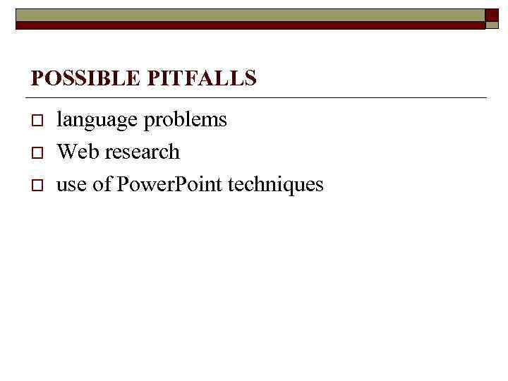 POSSIBLE PITFALLS o o o language problems Web research use of Power. Point techniques