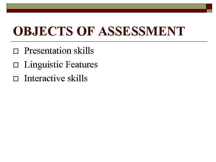 OBJECTS OF ASSESSMENT o o o Presentation skills Linguistic Features Interactive skills 