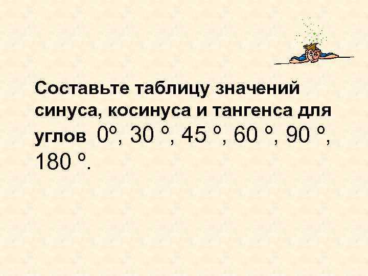 Составьте таблицу значений синуса, косинуса и тангенса для углов 0º, 30 º, 45 º,