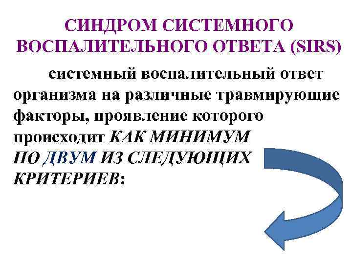 СИНДРОМ СИСТЕМНОГО ВОСПАЛИТЕЛЬНОГО ОТВЕТА (SIRS) системный воспалительный ответ организма на различные травмирующие факторы, проявление