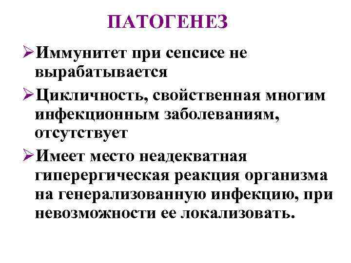 ПАТОГЕНЕЗ ØИммунитет при сепсисе не вырабатывается ØЦикличность, свойственная многим инфекционным заболеваниям, отсутствует ØИмеет место