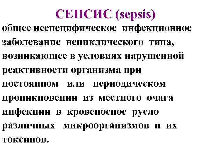 СЕПСИС (sepsis) общее неспецифическое инфекционное заболевание нециклического типа, возникающее в условиях нарушенной реактивности организма