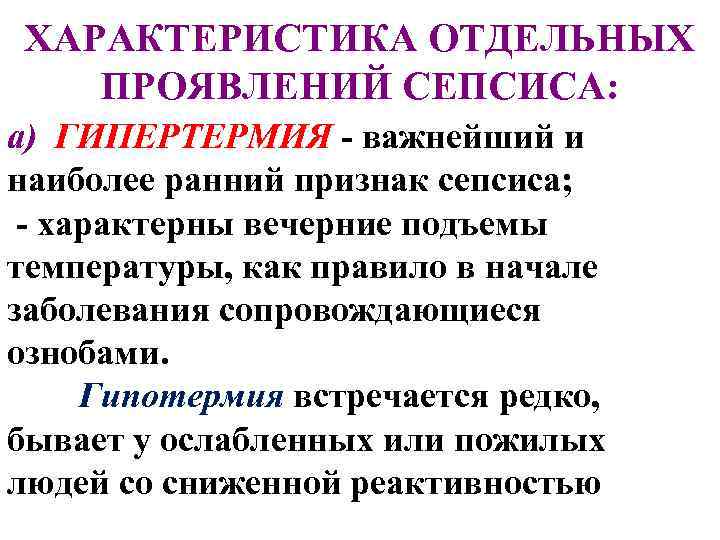 ХАРАКТЕРИСТИКА ОТДЕЛЬНЫХ ПРОЯВЛЕНИЙ СЕПСИСА: a) ГИПЕРТЕРМИЯ - важнейший и наиболее ранний признак сепсиса; -