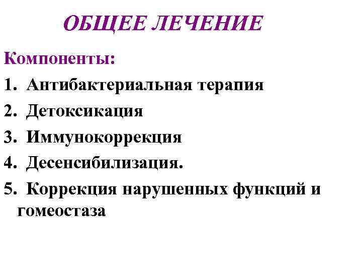 ОБЩЕЕ ЛЕЧЕНИЕ Компоненты: 1. Антибактериальная терапия 2. Детоксикация 3. Иммунокоррекция 4. Десенсибилизация. 5. Коррекция