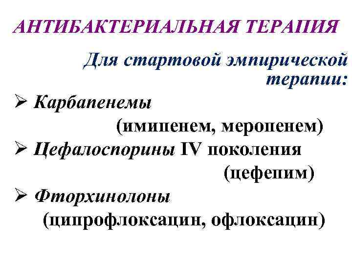 АНТИБАКТЕРИАЛЬНАЯ ТЕРАПИЯ Для стартовой эмпирической терапии: Ø Карбапенемы (имипенем, меропенем) Ø Цефалоспорины IV поколения