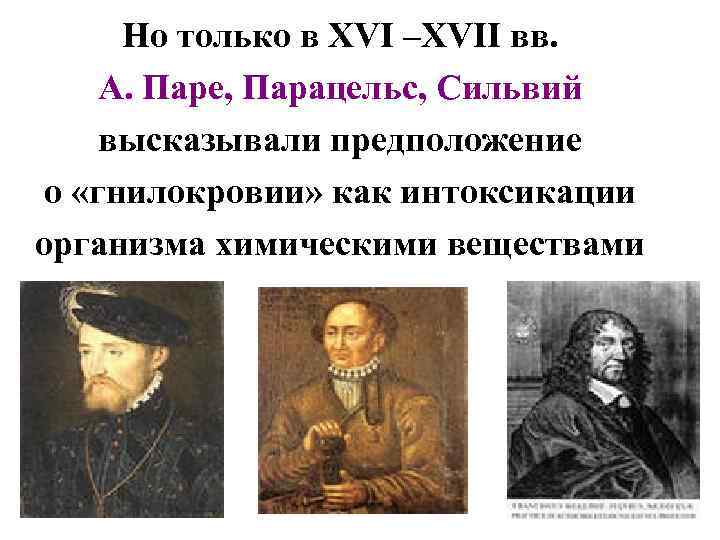Но только в XVI –XVII вв. А. Паре, Парацельс, Сильвий высказывали предположение о «гнилокровии»