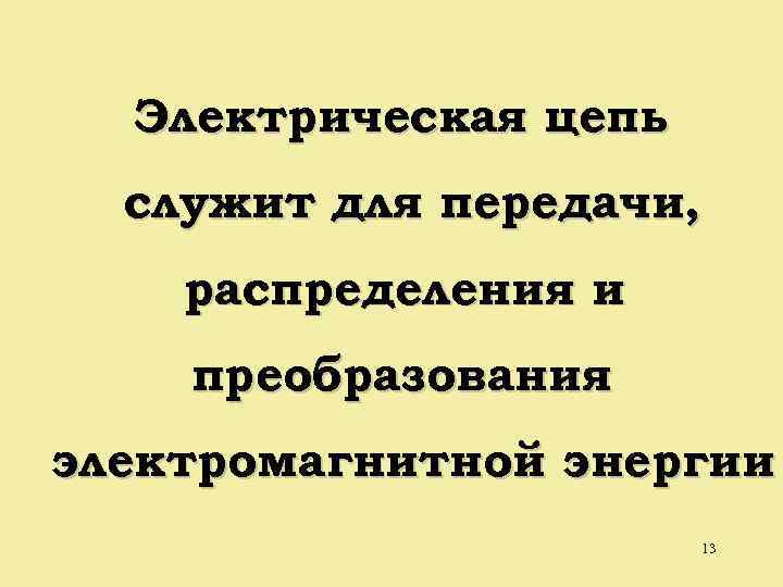 Электрическая цепь служит для передачи, распределения и преобразования электромагнитной энергии 13 