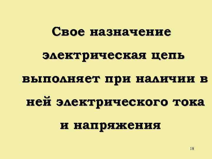 Свое назначение электрическая цепь выполняет при наличии в ней электрического тока и напряжения 18