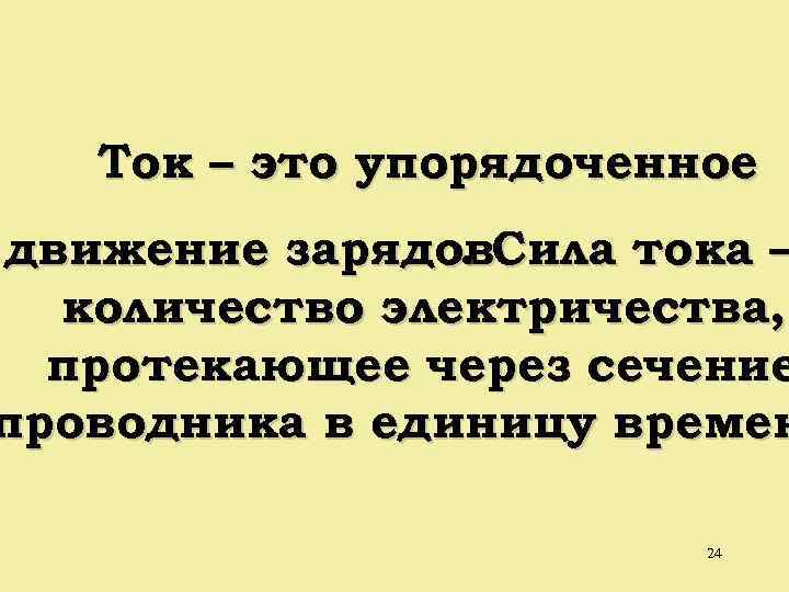 Ток – это упорядоченное движение зарядов. Сила тока –. количество электричества, протекающее через сечение