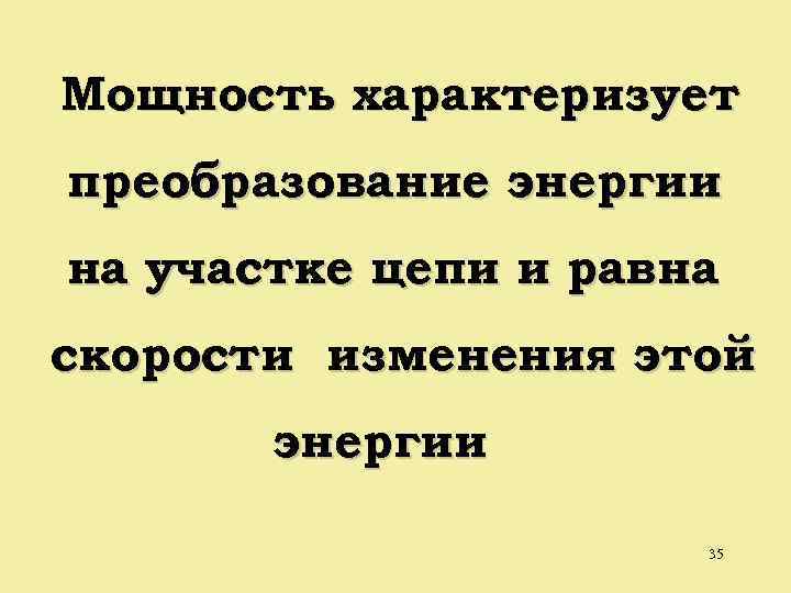 Мощность характеризует преобразование энергии на участке цепи и равна скорости изменения этой энергии 35