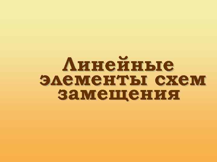 Линейные элементы схем замещения 