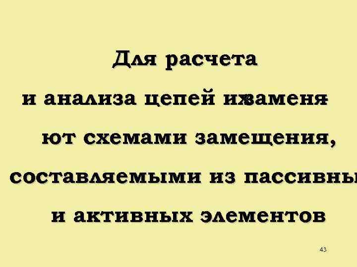 Для расчета и анализа цепей их заменя ют схемами замещения, составляемыми из пассивны и
