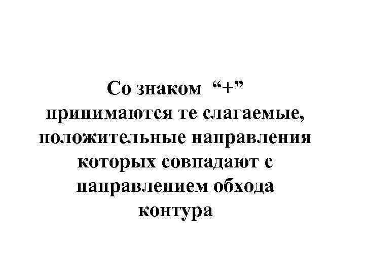 Со знаком “+” принимаются те слагаемые, положительные направления которых совпадают с направлением обхода контура