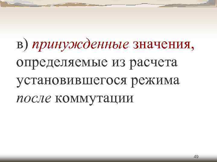 в) принужденные значения, определяемые из расчета установившегося режима после коммутации 49 