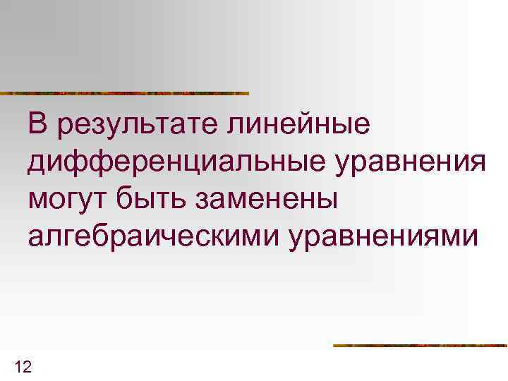 В результате линейные дифференциальные уравнения могут быть заменены алгебраическими уравнениями 12 