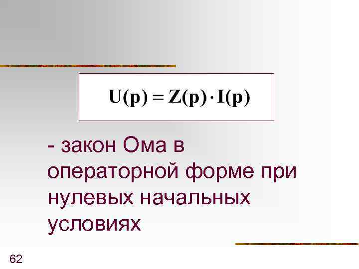 - закон Ома в операторной форме при нулевых начальных условиях 62 