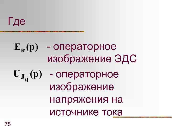 Где - операторное изображение ЭДС - операторное изображение напряжения на источнике тока 75 