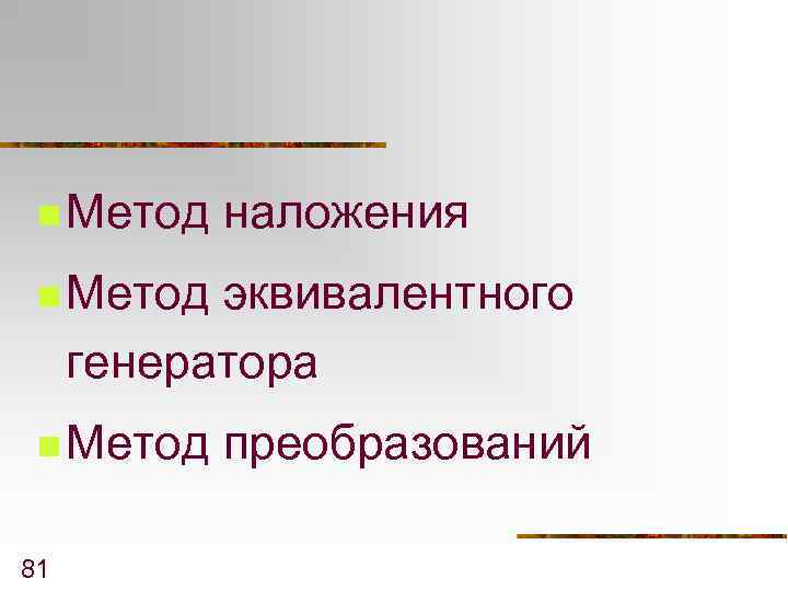 n Метод наложения n Метод эквивалентного генератора n Метод 81 преобразований 