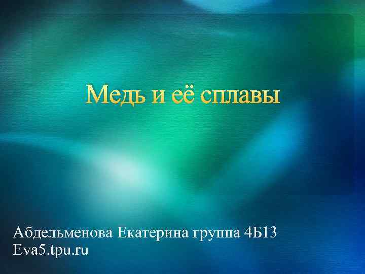 Медь и её сплавы Абдельменова Екатерина группа 4 Б 13 Eva 5. tpu. ru