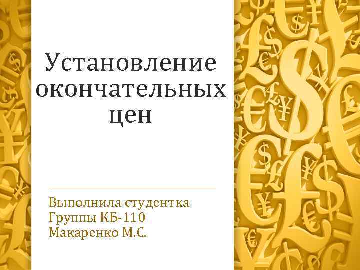 Установление окончательных цен Выполнила студентка Группы КБ-110 Макаренко М. С. 