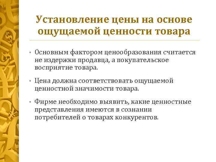 Установление цены на основе ощущаемой ценности товара • Основным фактором ценообразования считается не издержки