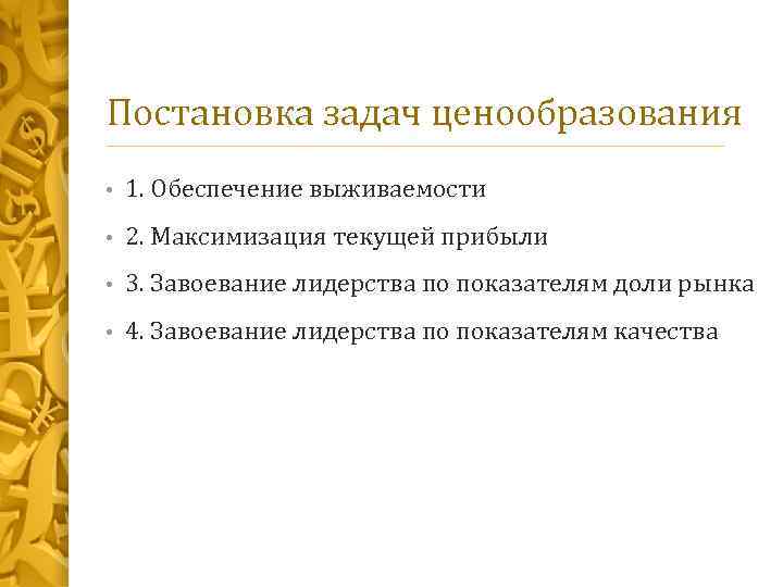 Постановка задач ценообразования • 1. Обеспечение выживаемости • 2. Максимизация текущей прибыли • 3.