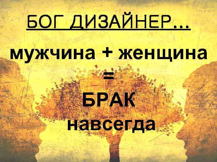 БОГ ДИЗАЙНЕР. . . мужчина + женщина = БРАК навсегда 