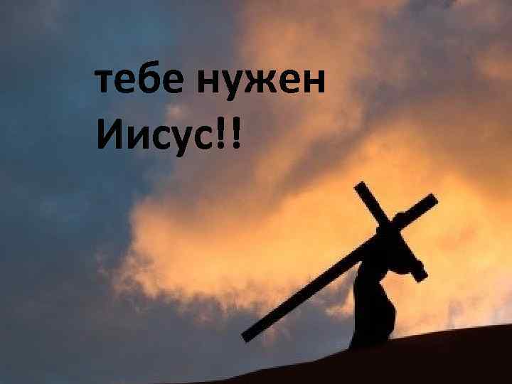тебе нужен Иисус!! 