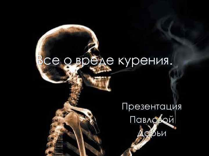 Все о вреде курения. Презентация Павловой Дарьи 