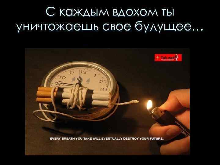 С каждым вдохом ты уничтожаешь свое будущее… 