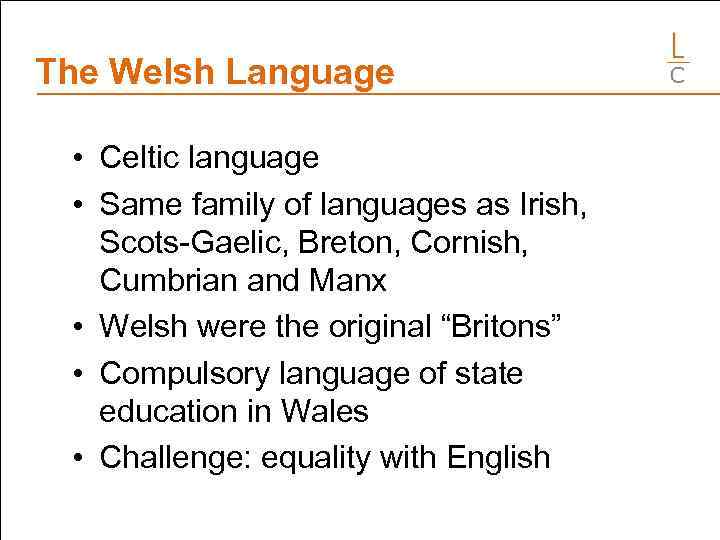 The Welsh Language • Celtic language • Same family of languages as Irish, Scots-Gaelic,
