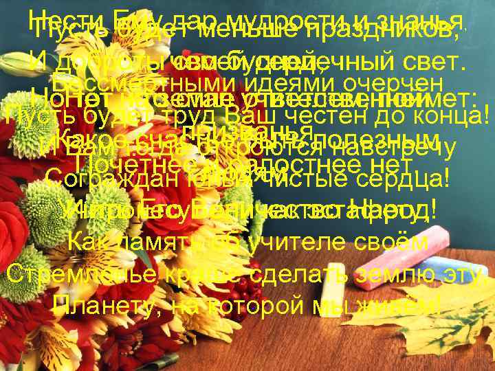 Нести Ему дар мудрости и знанья, Пусть будет меньше праздников, И доброты своей сердечный