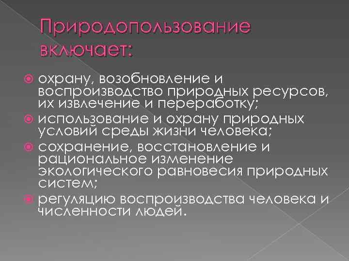 Природопользование включает: охрану, возобновление и воспроизводство природных ресурсов, их извлечение и переработку; использование и