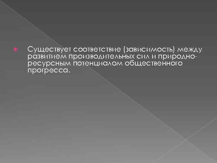  Существует соответствие (зависимость) между развитием производительных сил и природноресурсным потенциалом общественного прогресса. 