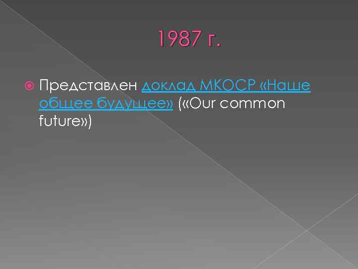 1987 г. Представлен доклад МКОСР «Наше общее будущее» ( «Our common future» ) 