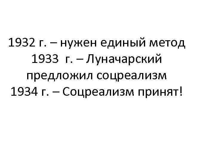 1932 г. – нужен единый метод 1933 г. – Луначарский предложил соцреализм 1934 г.