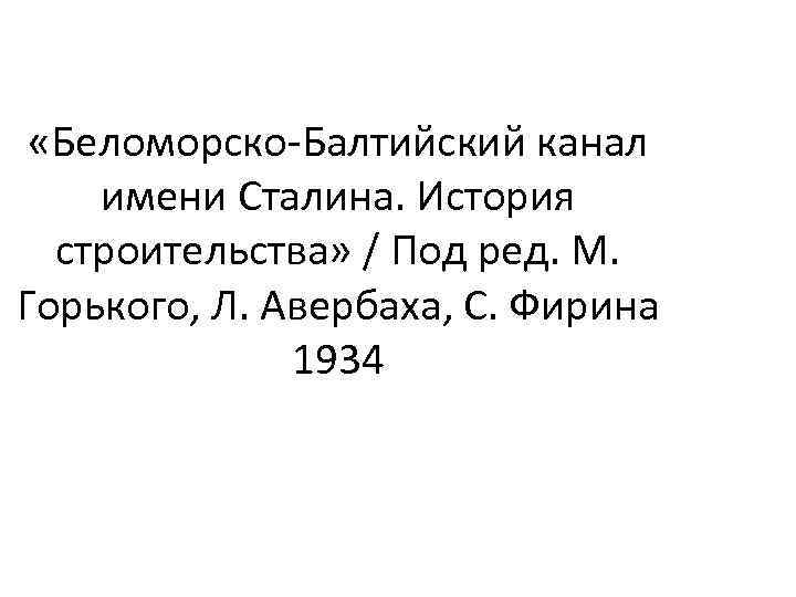  «Беломорско-Балтийский канал имени Сталина. История строительства» / Под ред. М. Горького, Л. Авербаха,