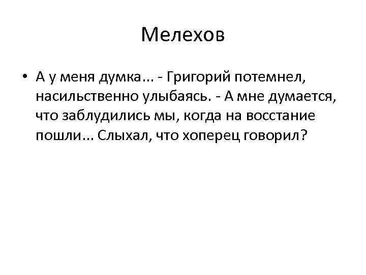 Мелехов • А у меня думка. . . - Григорий потемнел, насильственно улыбаясь. -
