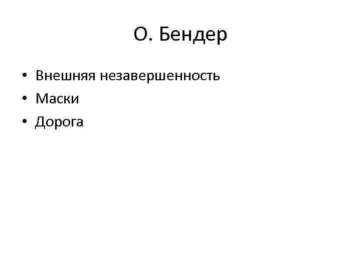 О. Бендер • Внешняя незавершенность • Маски • Дорога 