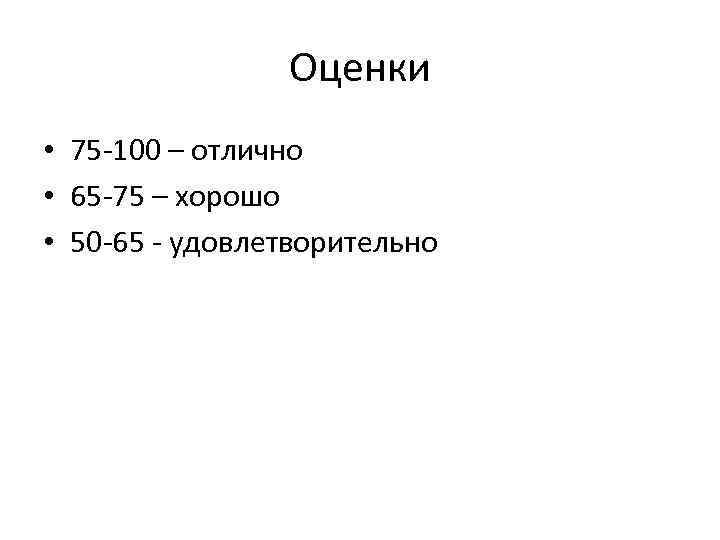 Оценки • 75 -100 – отлично • 65 -75 – хорошо • 50 -65