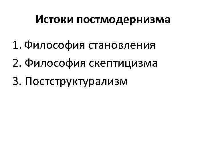 Истоки постмодернизма 1. Философия становления 2. Философия скептицизма 3. Постструктурализм 